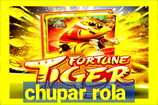 chupar rola